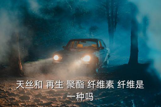 天絲和 再生 聚酯 纖維素 纖維是一種嗎