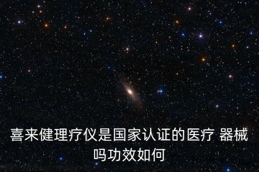 喜來健理療儀是國家認(rèn)證的醫(yī)療 器械嗎功效如何