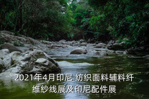 2021年4月印尼 紡織面料輔料纖維紗線展及印尼配件展