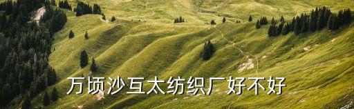 萬頃沙互太紡織廠好不好