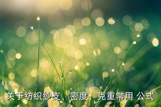 關(guān)于紡織紗支、密度、克重常用 公式