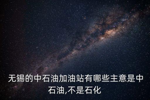  無錫的中石油加油站有哪些主意是中石油,不是石化