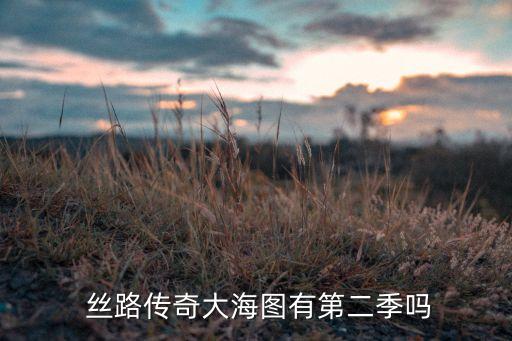  絲路傳奇大海圖有第二季嗎
