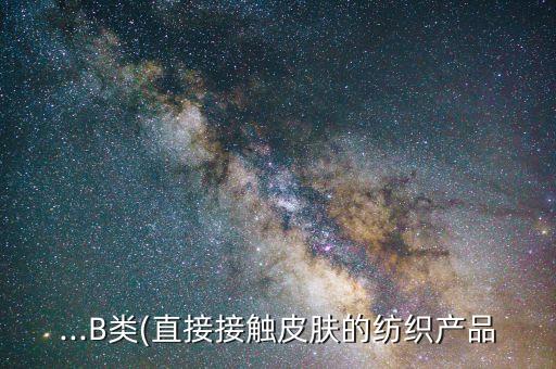 ...B類(直接接觸皮膚的紡織產(chǎn)品