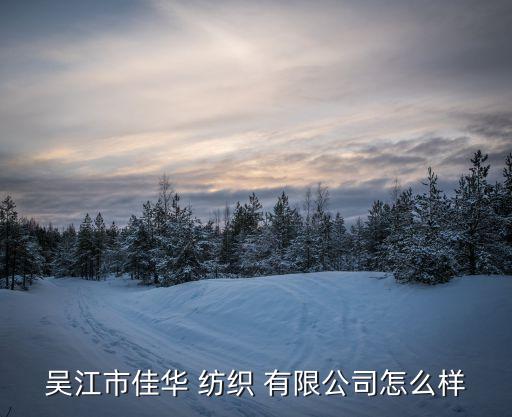 吳江市佳華 紡織 有限公司怎么樣