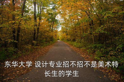 東華大學(xué) 設(shè)計(jì)專業(yè)招不招不是美術(shù)特長(zhǎng)生的學(xué)生