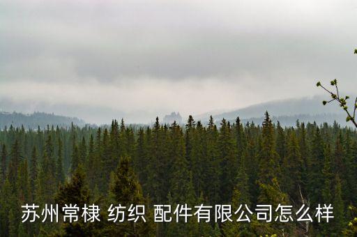 蘇州常棣 紡織 配件有限公司怎么樣