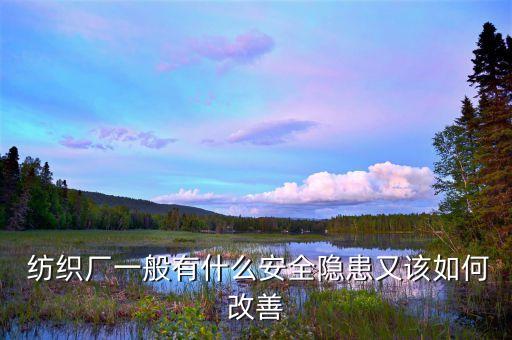  紡織廠一般有什么安全隱患又該如何改善