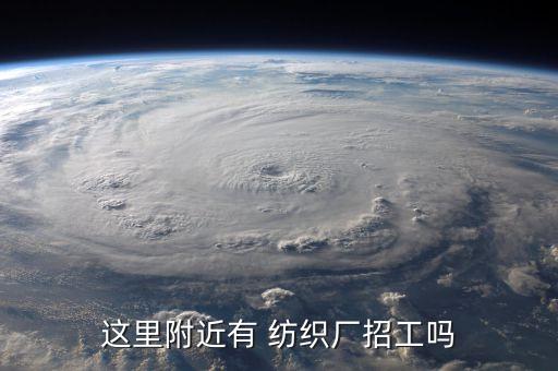 這里附近有 紡織廠招工嗎