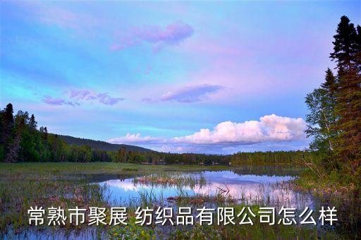  常熟市聚展 紡織品有限公司怎么樣