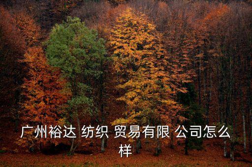 廣州裕達(dá) 紡織 貿(mào)易有限 公司怎么樣