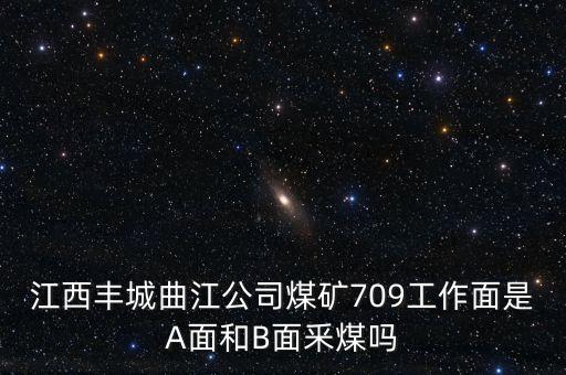江西豐城曲江公司煤礦709工作面是A面和B面釆煤?jiǎn)? class=