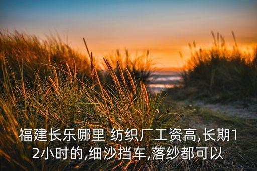 福建長樂哪里 紡織廠工資高,長期12小時的,細(xì)沙擋車,落紗都可以