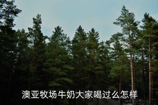  澳亞牧場(chǎng)牛奶大家喝過(guò)么怎樣