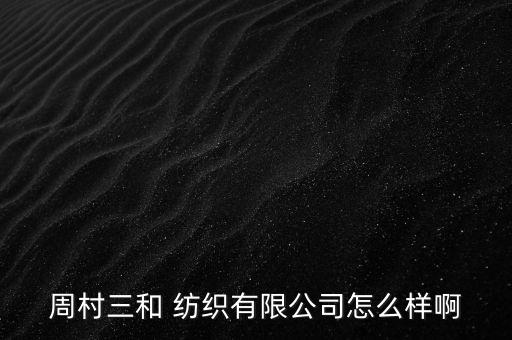 周村三和 紡織有限公司怎么樣啊