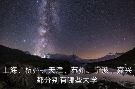 上海、杭州、天津、蘇州、寧波、嘉興都分別有哪些大學(xué)