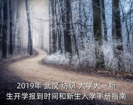 2019年 武漢 紡織 大學(xué)大一新生開學(xué)報(bào)到時(shí)間和新生入學(xué)手冊(cè)指南