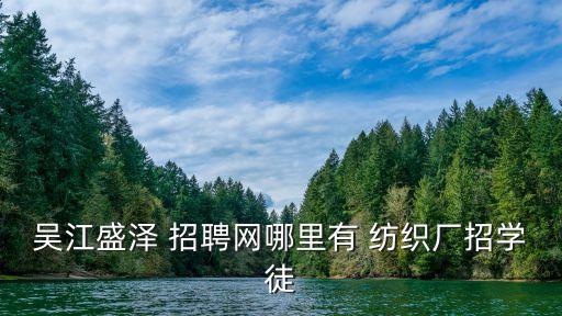 吳江盛澤 招聘網(wǎng)哪里有 紡織廠招學(xué)徒
