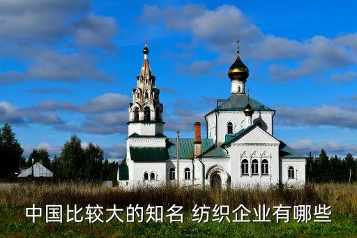 中國(guó)比較大的知名 紡織企業(yè)有哪些