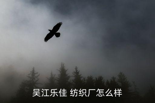 吳江樂佳 紡織廠怎么樣