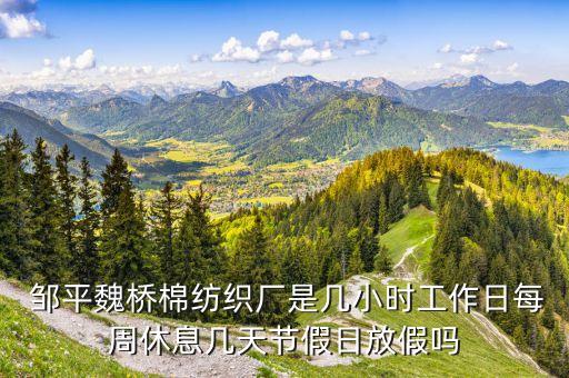  鄒平魏橋棉紡織廠是幾小時工作日每周休息幾天節(jié)假日放假嗎