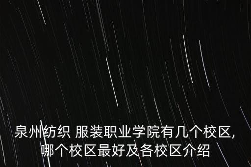 泉州紡織 服裝職業(yè)學(xué)院有幾個校區(qū),哪個校區(qū)最好及各校區(qū)介紹