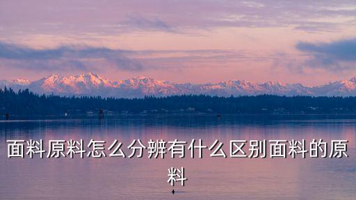 面料原料怎么分辨有什么區(qū)別面料的原料