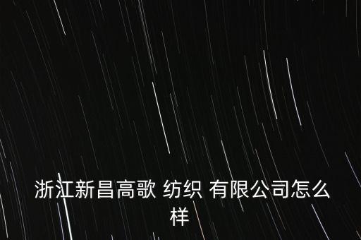  浙江新昌高歌 紡織 有限公司怎么樣