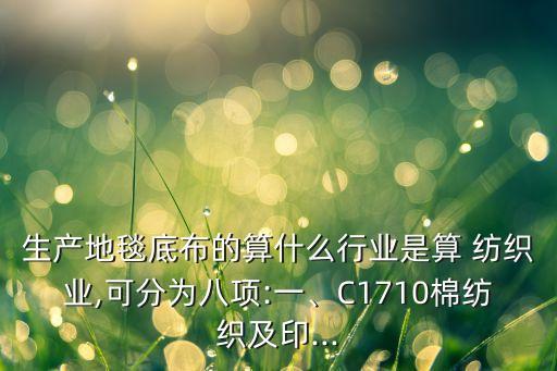 生產(chǎn)地毯底布的算什么行業(yè)是算 紡織業(yè),可分為八項(xiàng):一、C1710棉紡織及印...