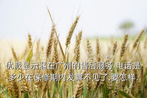 優(yōu)派顯示器在廣州的售后服務(wù) 電話是多少在保修期內(nèi)發(fā)票不見了,要怎樣...