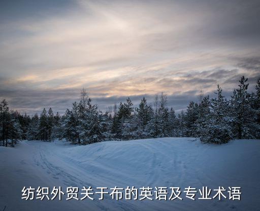  紡織外貿(mào)關(guān)于布的英語及專業(yè)術(shù)語