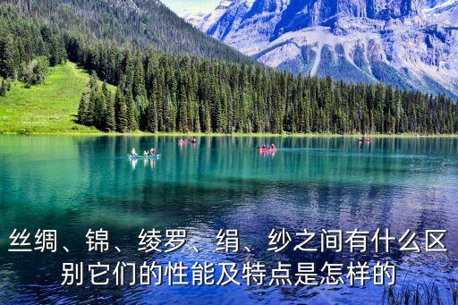 絲綢、錦、綾羅、絹、紗之間有什么區(qū)別它們的性能及特點是怎樣的