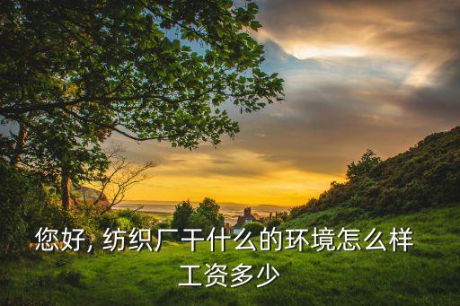 您好, 紡織廠干什么的環(huán)境怎么樣 工資多少