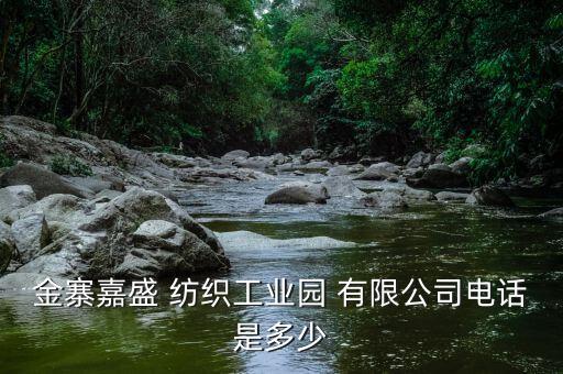 金寨嘉盛 紡織工業(yè)園 有限公司電話是多少