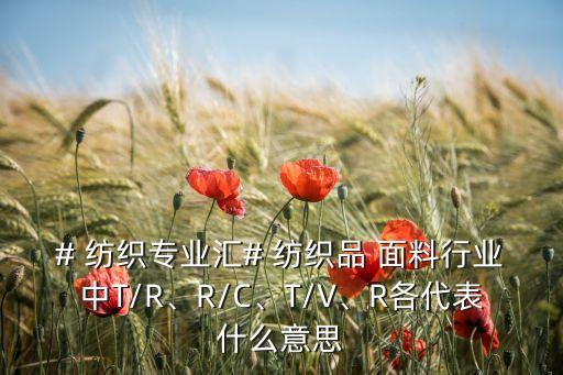 # 紡織專業(yè)匯# 紡織品 面料行業(yè)中T/R、R/C、T/V、R各代表什么意思