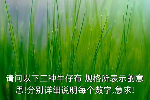 請問以下三種牛仔布 規(guī)格所表示的意思!分別詳細(xì)說明每個數(shù)字,急求!