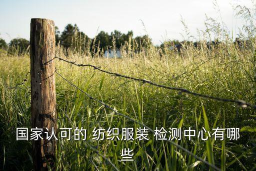 國(guó)家認(rèn)可的 紡織服裝 檢測(cè)中心有哪些