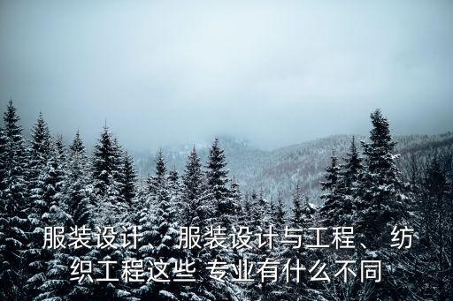  服裝設(shè)計(jì)、 服裝設(shè)計(jì)與工程、 紡織工程這些 專(zhuān)業(yè)有什么不同
