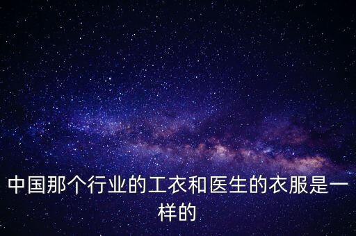 中國那個行業(yè)的工衣和醫(yī)生的衣服是一樣的
