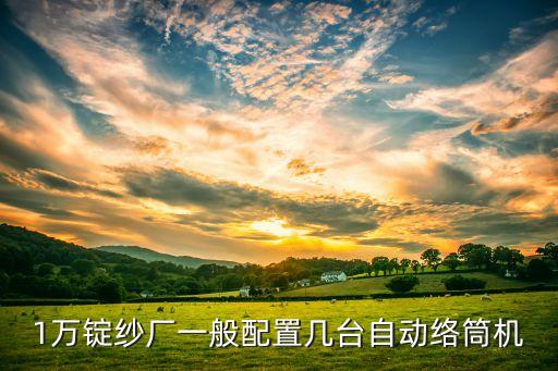 1萬錠紗廠一般配置幾臺自動絡(luò)筒機(jī)