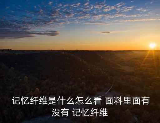  記憶纖維是什么怎么看 面料里面有沒(méi)有 記憶纖維