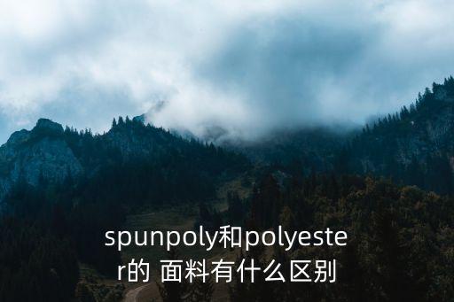 spunpoly和polyester的 面料有什么區(qū)別