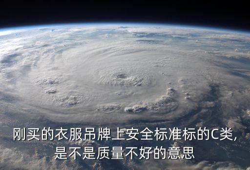 剛買(mǎi)的衣服吊牌上安全標(biāo)準(zhǔn)標(biāo)的C類(lèi),是不是質(zhì)量不好的意思