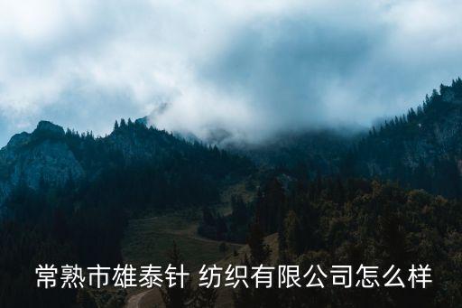 常熟紡織關(guān)停,常熟最大的紡織企業(yè)