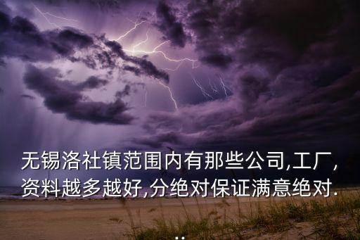 無錫洛社鎮(zhèn)范圍內(nèi)有那些公司,工廠,資料越多越好,分絕對保證滿意絕對...
