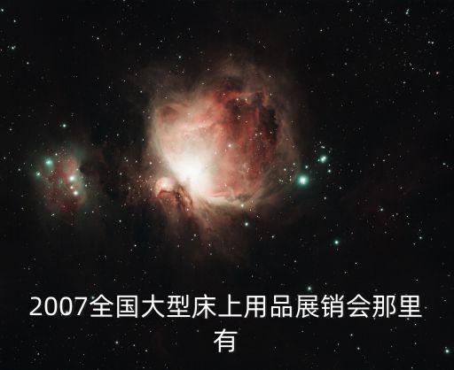 2007全國(guó)大型床上用品展銷會(huì)那里有