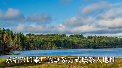 求紹興印染廠的聯(lián)系方式聯(lián)系人地址