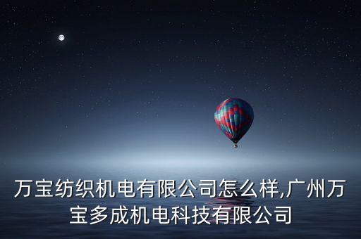 無錫萬寶紡織機(jī)電有限公司怎么樣,廣州萬寶多成機(jī)電科技有限公司