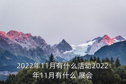 2022年11月有什么活動(dòng)2022年11月有什么 展會(huì)