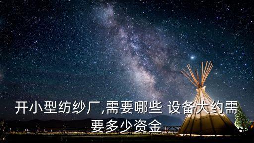 開(kāi)小型紡紗廠,需要哪些 設(shè)備大約需要多少資金
